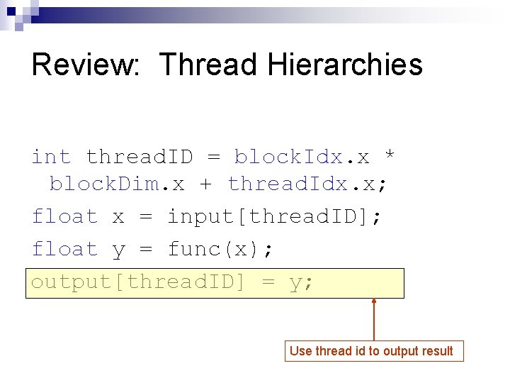 Review: Thread Hierarchies int thread. ID = block. Idx. x * block. Dim. x