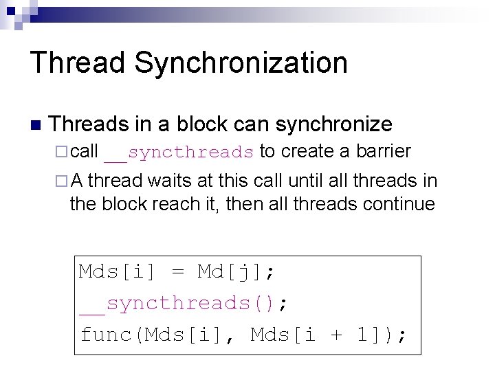 Thread Synchronization n Threads in a block can synchronize ¨ call __syncthreads to create
