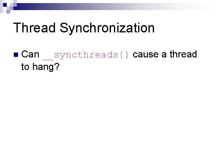 Thread Synchronization n Can __syncthreads() cause a thread to hang? 