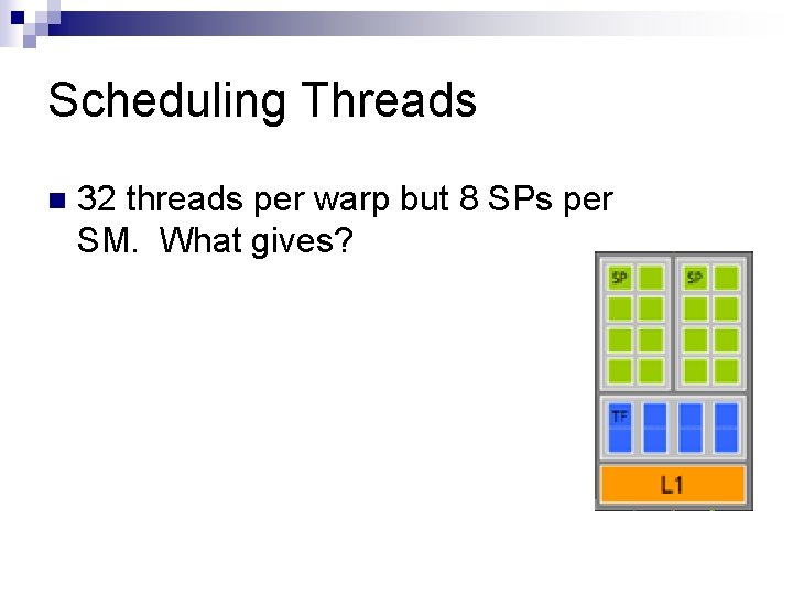 Scheduling Threads n 32 threads per warp but 8 SPs per SM. What gives?