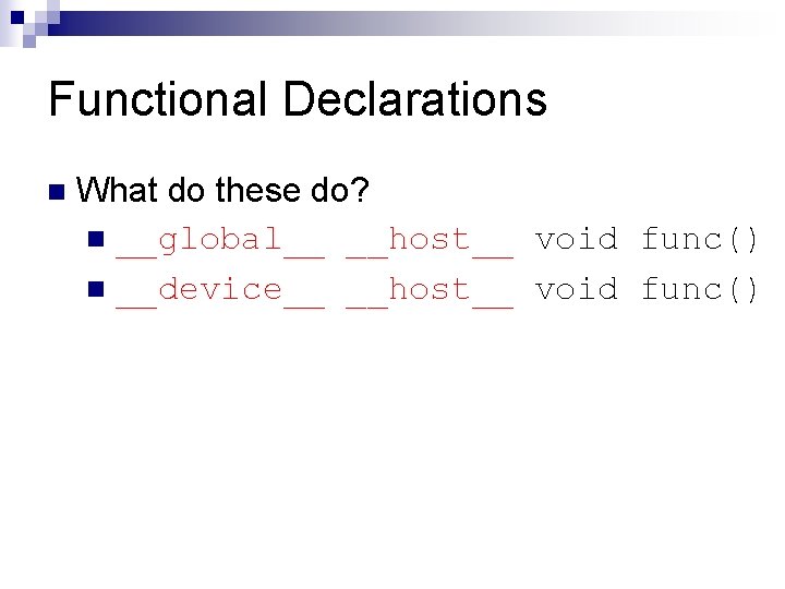 Functional Declarations n What do these do? n __global__ __host__ void func() n __device__