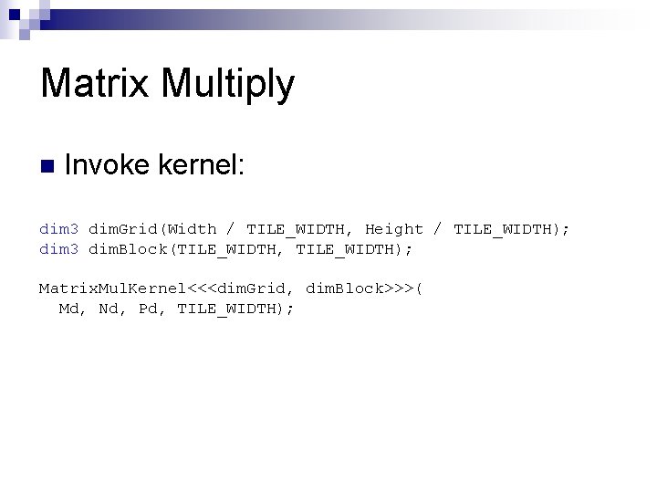Matrix Multiply n Invoke kernel: dim 3 dim. Grid(Width / TILE_WIDTH, Height / TILE_WIDTH);