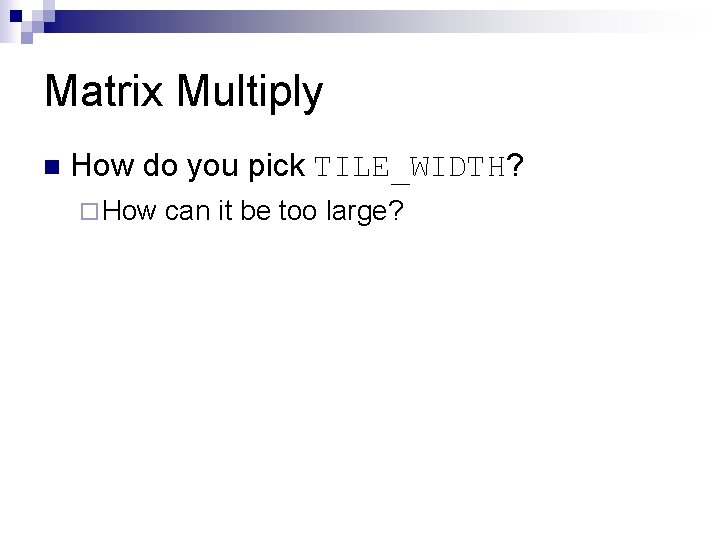 Matrix Multiply n How do you pick TILE_WIDTH? ¨ How can it be too