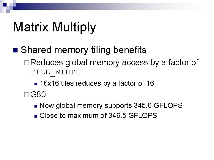 Matrix Multiply n Shared memory tiling benefits ¨ Reduces global memory access by a