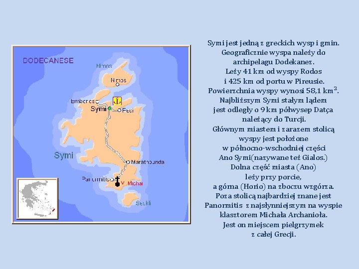 Symi jest jedną z greckich wysp i gmin. Geograficznie wyspa należy do archipelagu Dodekanez.