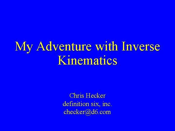 My Adventure with Inverse Kinematics Chris Hecker definition six, inc. checker@d 6. com 
