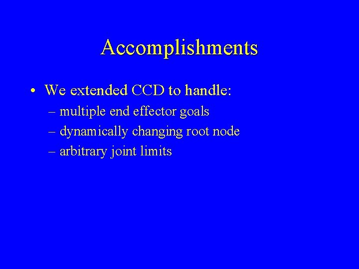 Accomplishments • We extended CCD to handle: – multiple end effector goals – dynamically