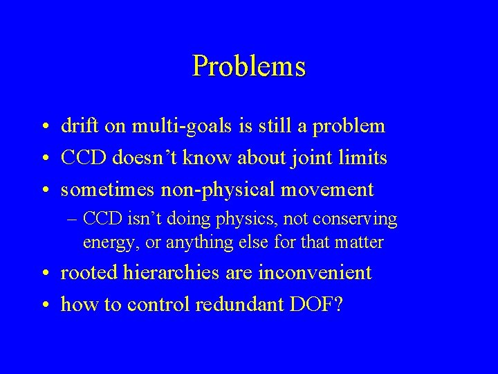 Problems • drift on multi-goals is still a problem • CCD doesn’t know about