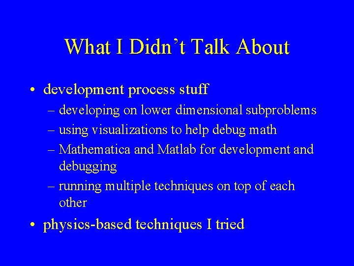 What I Didn’t Talk About • development process stuff – developing on lower dimensional