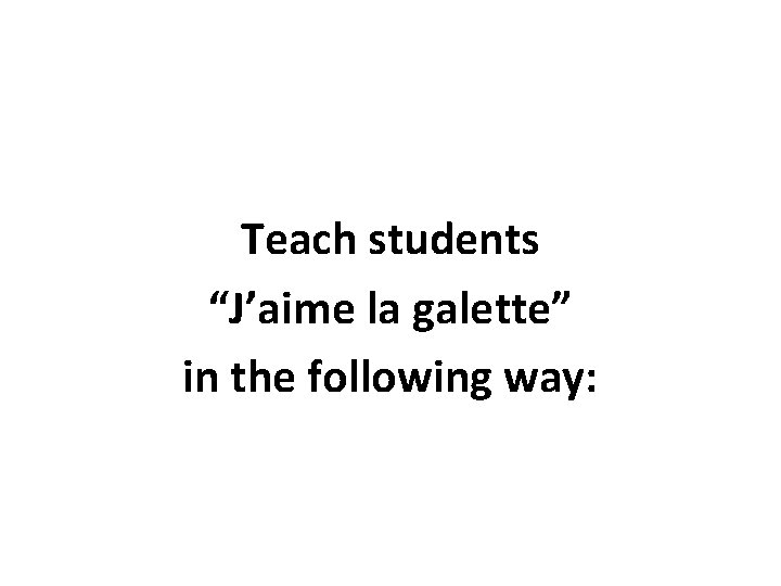 Teach students “J’aime la galette” in the following way: 