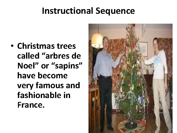 Instructional Sequence • Christmas trees called “arbres de Noel” or “sapins” have become very