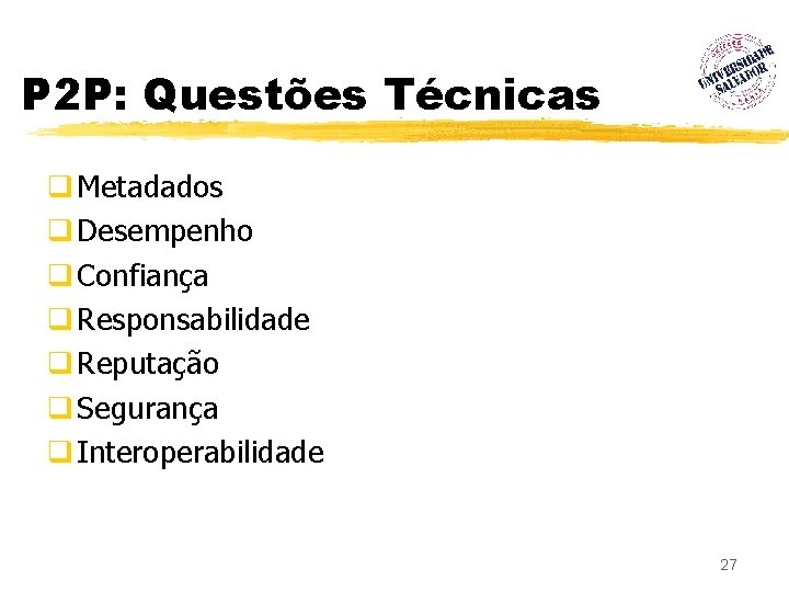 P 2 P: Questões Técnicas q Metadados q Desempenho q Confiança q Responsabilidade q