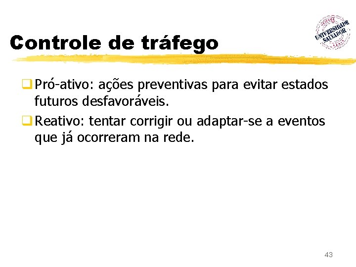 Controle de tráfego q Pró-ativo: ações preventivas para evitar estados futuros desfavoráveis. q Reativo: