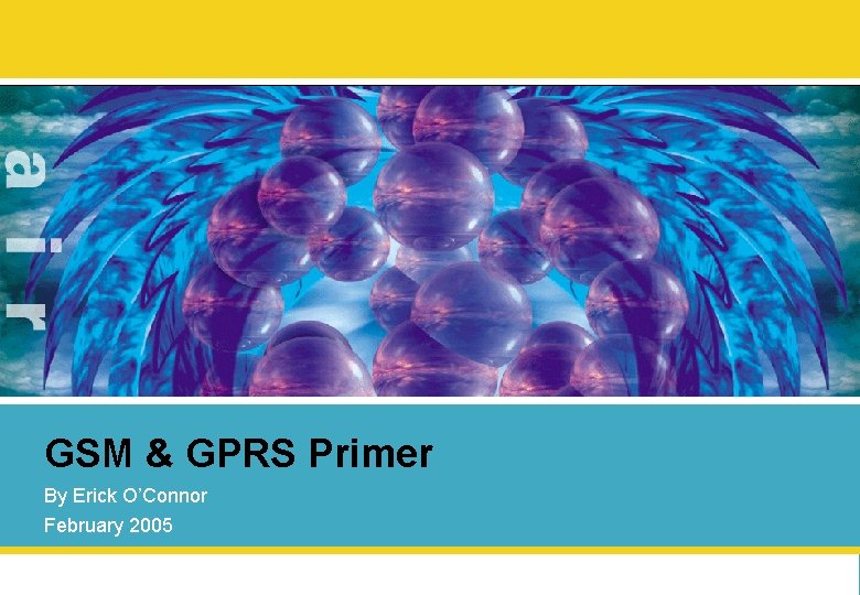 GSM & GPRS Primer By Erick O’Connor February 2005 