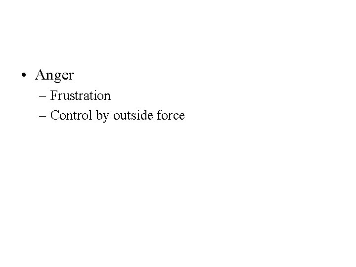  • Anger – Frustration – Control by outside force 