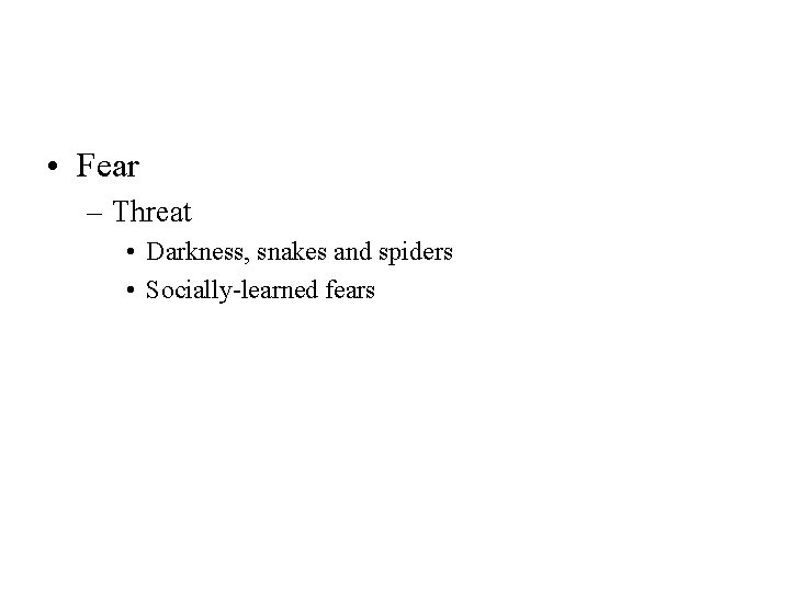  • Fear – Threat • Darkness, snakes and spiders • Socially-learned fears 