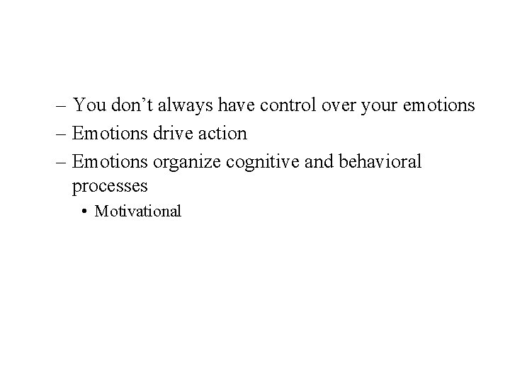 – You don’t always have control over your emotions – Emotions drive action –