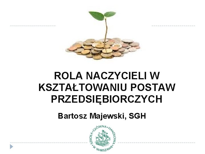 ROLA NACZYCIELI W KSZTAŁTOWANIU POSTAW PRZEDSIĘBIORCZYCH Bartosz Majewski, SGH 