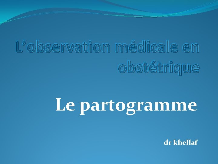 L’observation médicale en obstétrique Le partogramme dr khellaf 