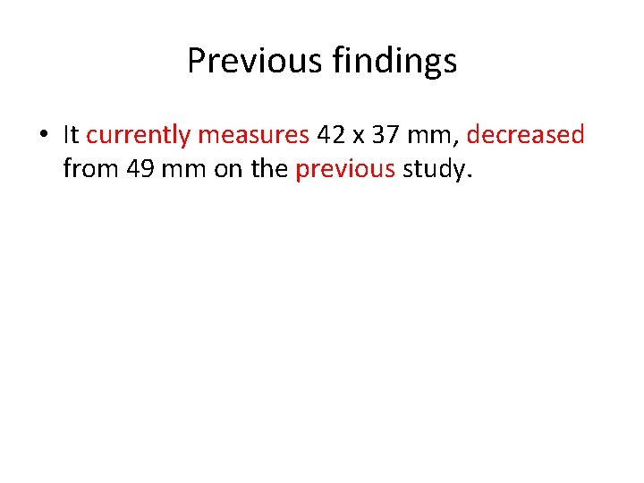 Previous findings • It currently measures 42 x 37 mm, decreased from 49 mm