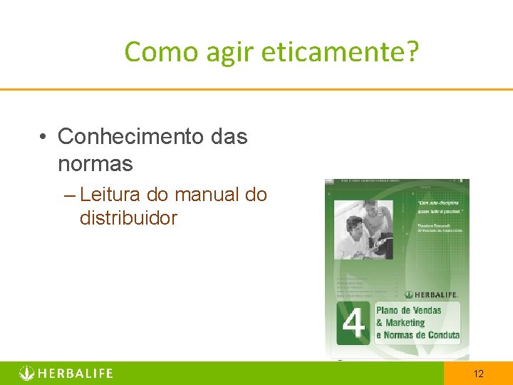 Como agir eticamente? • Conhecimento das normas – Leitura do manual do distribuidor 12