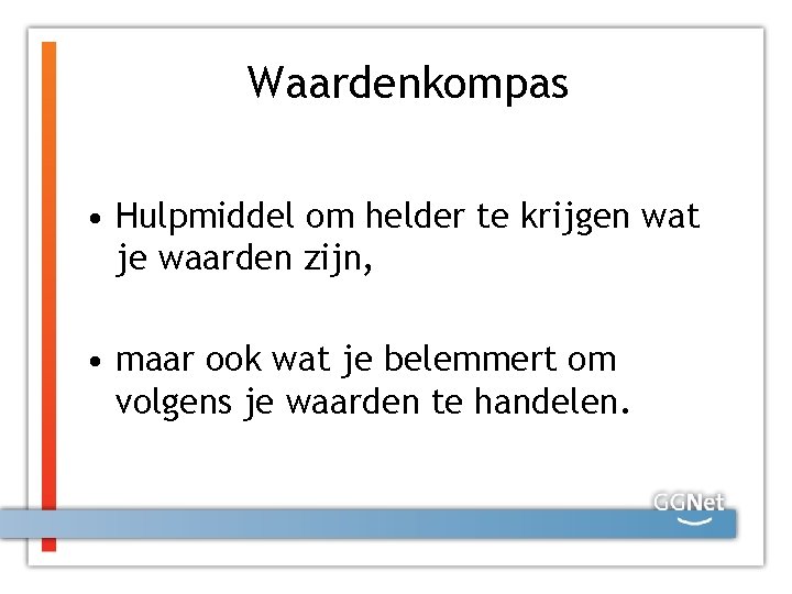 Waardenkompas • Hulpmiddel om helder te krijgen wat je waarden zijn, • maar ook