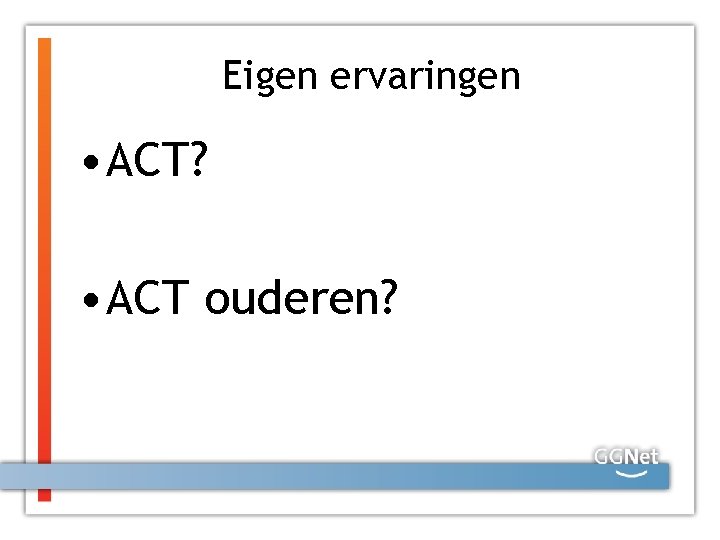 Eigen ervaringen • ACT? • ACT ouderen? 