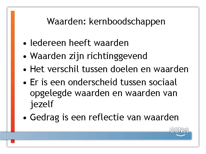 Waarden: kernboodschappen • • Iedereen heeft waarden Waarden zijn richtinggevend Het verschil tussen doelen