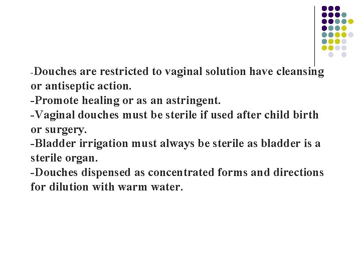 -Douches are restricted to vaginal solution have cleansing or antiseptic action. -Promote healing or