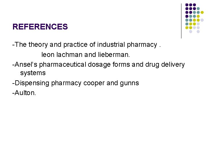 REFERENCES -The theory and practice of industrial pharmacy. leon lachman and lieberman. -Ansel’s pharmaceutical