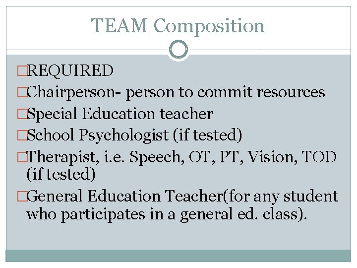 TEAM Composition �REQUIRED �Chairperson- person to commit resources �Special Education teacher �School Psychologist (if