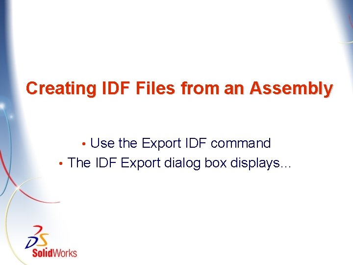 Creating IDF Files from an Assembly Use the Export IDF command • The IDF