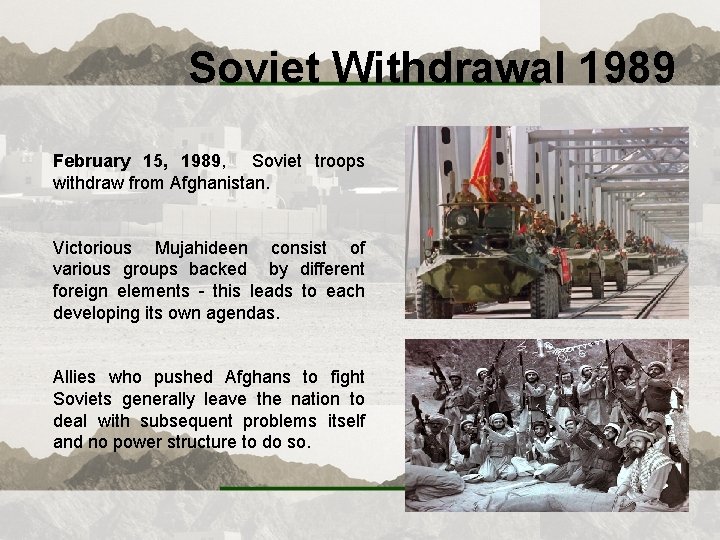 Soviet Withdrawal 1989 February 15, 1989, Soviet troops withdraw from Afghanistan. Victorious Mujahideen consist