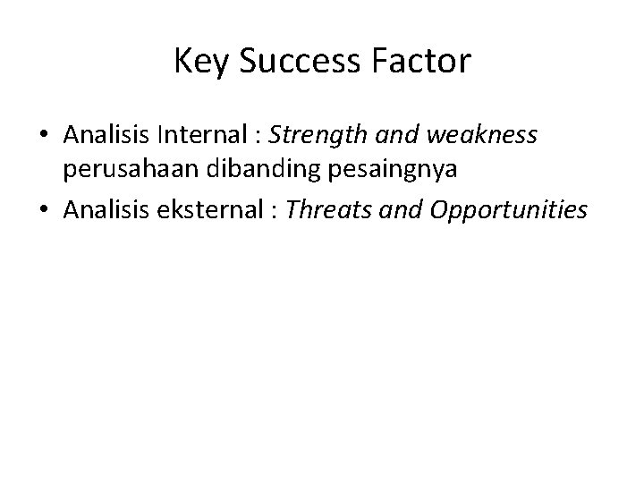 Key Success Factor • Analisis Internal : Strength and weakness perusahaan dibanding pesaingnya •