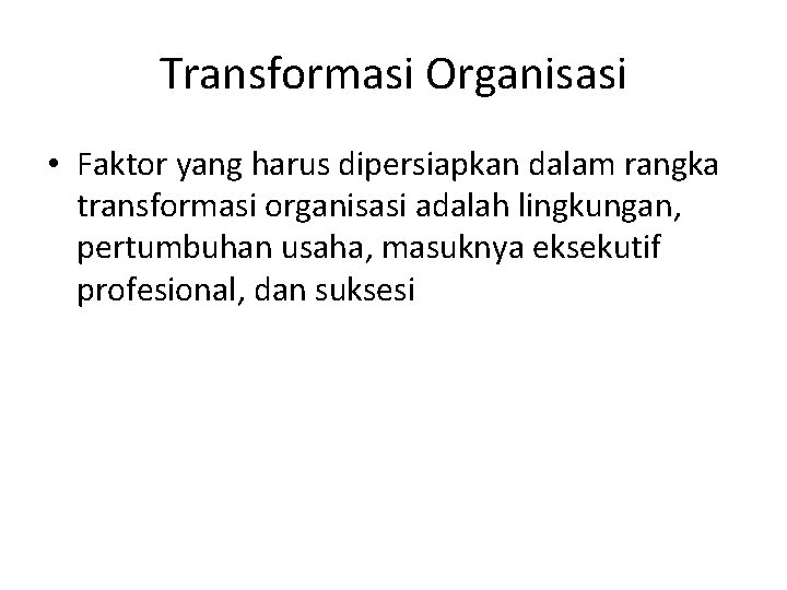 Transformasi Organisasi • Faktor yang harus dipersiapkan dalam rangka transformasi organisasi adalah lingkungan, pertumbuhan