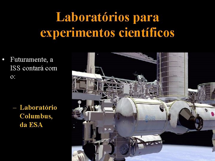 Laboratórios para experimentos científicos • Futuramente, a ISS contará com o: – Laboratório Columbus,
