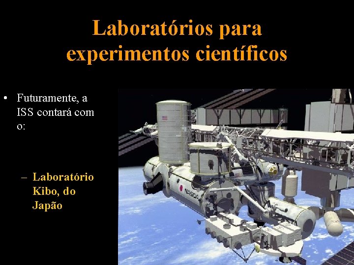 Laboratórios para experimentos científicos • Futuramente, a ISS contará com o: – Laboratório Kibo,