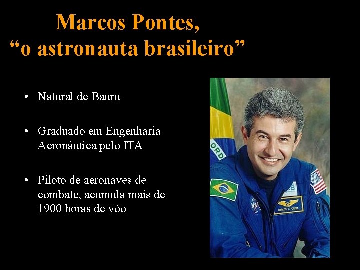 Marcos Pontes, “o astronauta brasileiro” • Natural de Bauru • Graduado em Engenharia Aeronáutica