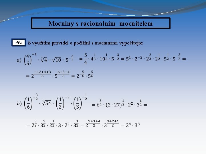 Mocniny s racionálním mocnitelem S využitím pravidel o počítání s mocninami vypočítejte: Př. :