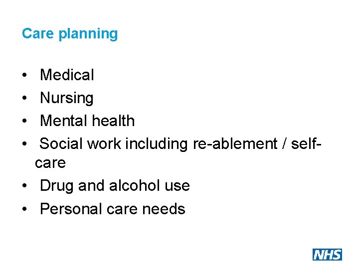 Care planning • • Medical Nursing Mental health Social work including re-ablement / selfcare