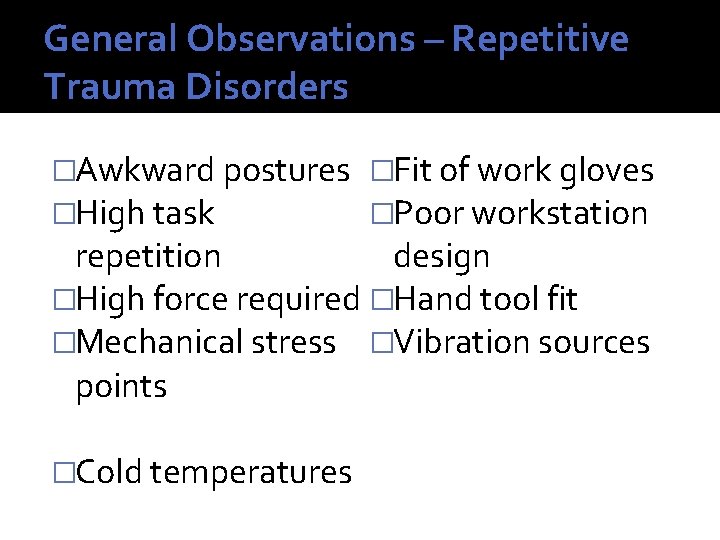 General Observations – Repetitive Trauma Disorders �Awkward postures �Fit of work gloves �High task