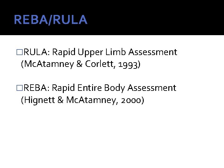 REBA/RULA �RULA: Rapid Upper Limb Assessment (Mc. Atamney & Corlett, 1993) �REBA: Rapid Entire