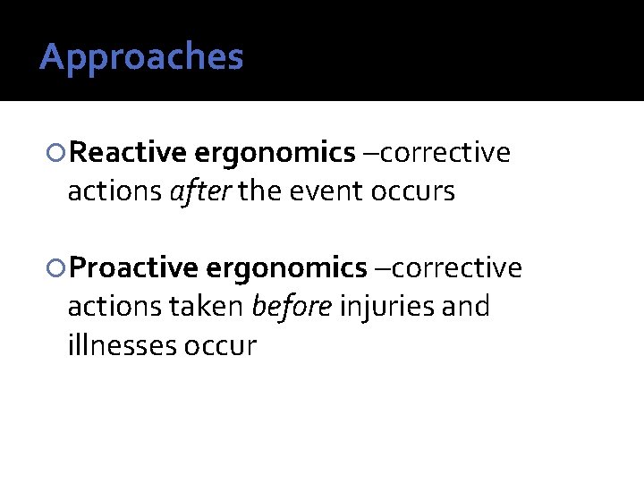 Approaches Reactive ergonomics –corrective actions after the event occurs Proactive ergonomics –corrective actions taken