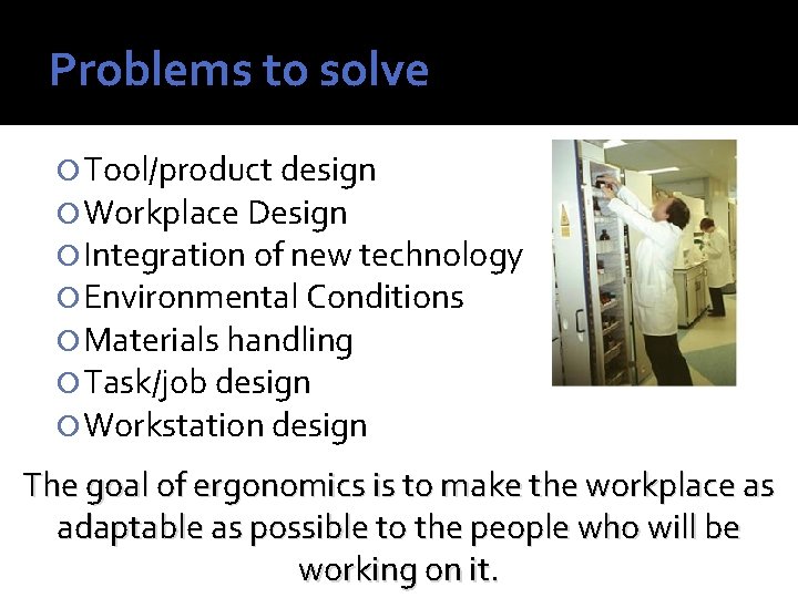 Problems to solve Tool/product design Workplace Design Integration of new technology Environmental Conditions Materials
