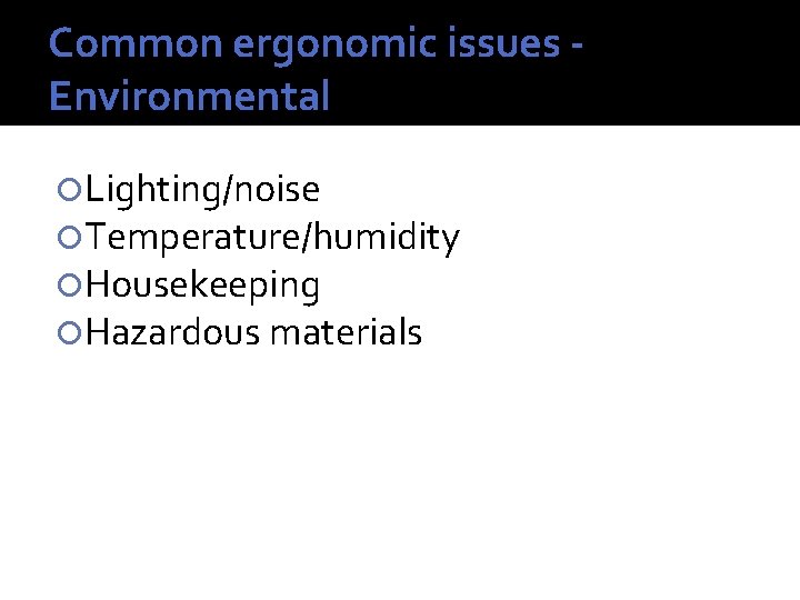 Common ergonomic issues Environmental Lighting/noise Temperature/humidity Housekeeping Hazardous materials 