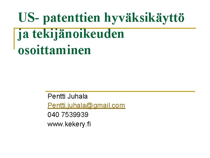 US- patenttien hyväksikäyttö ja tekijänoikeuden osoittaminen Pentti Juhala Pentti. juhala@gmail. com 040 7539939 www.