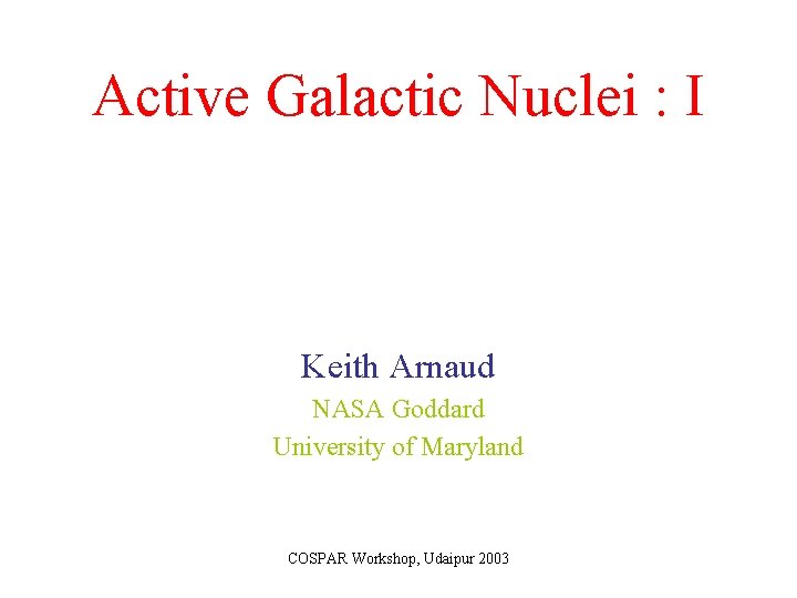 Active Galactic Nuclei : I Keith Arnaud NASA Goddard University of Maryland COSPAR Workshop,