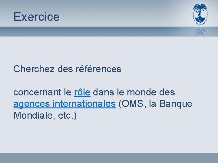 Exercice Cherchez des références concernant le rôle dans le monde des agences internationales (OMS,