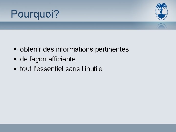 Pourquoi? § obtenir des informations pertinentes § de façon efficiente § tout l’essentiel sans