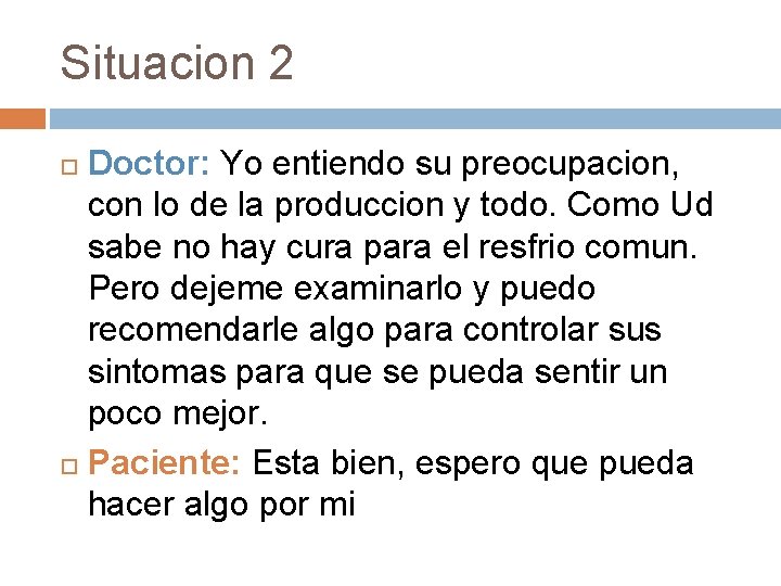 Situacion 2 Doctor: Yo entiendo su preocupacion, con lo de la produccion y todo.